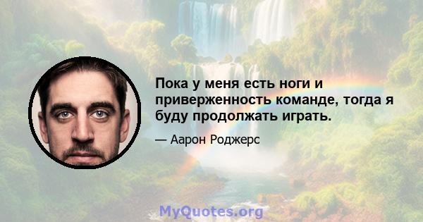 Пока у меня есть ноги и приверженность команде, тогда я буду продолжать играть.