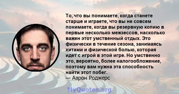 То, что вы понимаете, когда станете старше и играете, что вы не совсем понимаете, когда вы резервную копию в первые несколько межзессов, насколько важен этот умственный отдых. Это физически в течение сезона, занимаясь