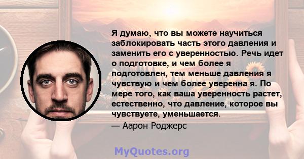 Я думаю, что вы можете научиться заблокировать часть этого давления и заменить его с уверенностью. Речь идет о подготовке, и чем более я подготовлен, тем меньше давления я чувствую и чем более уверенна я. По мере того,