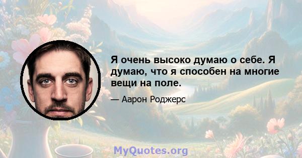 Я очень высоко думаю о себе. Я думаю, что я способен на многие вещи на поле.