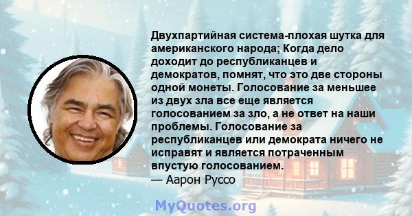 Двухпартийная система-плохая шутка для американского народа; Когда дело доходит до республиканцев и демократов, помнят, что это две стороны одной монеты. Голосование за меньшее из двух зла все еще является голосованием