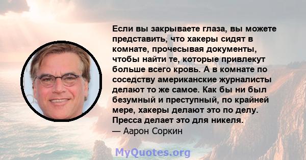 Если вы закрываете глаза, вы можете представить, что хакеры сидят в комнате, прочесывая документы, чтобы найти те, которые привлекут больше всего кровь. А в комнате по соседству американские журналисты делают то же