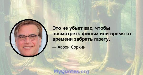 Это не убьет вас, чтобы посмотреть фильм или время от времени забрать газету.