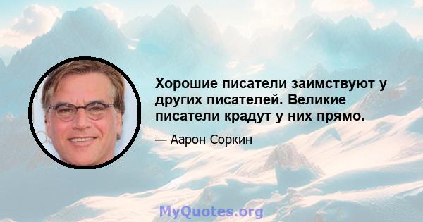 Хорошие писатели заимствуют у других писателей. Великие писатели крадут у них прямо.