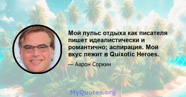 Мой пульс отдыха как писателя пишет идеалистически и романтично; аспирация. Мой вкус лежит в Quixotic Heroes.