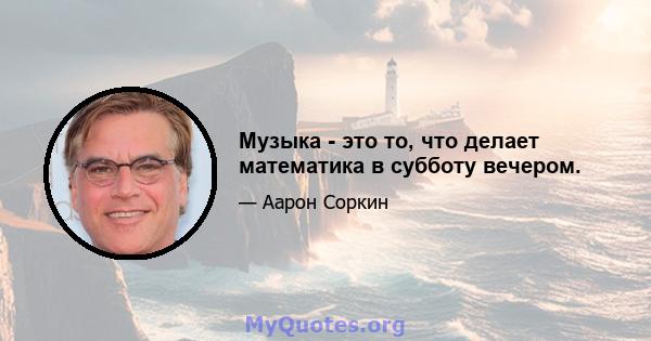 Музыка - это то, что делает математика в субботу вечером.