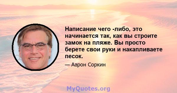 Написание чего -либо, это начинается так, как вы строите замок на пляже. Вы просто берете свои руки и накапливаете песок.