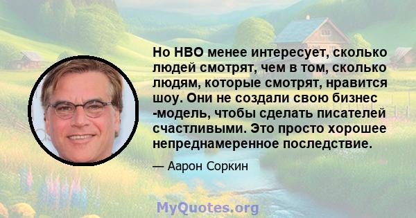 Но HBO менее интересует, сколько людей смотрят, чем в том, сколько людям, которые смотрят, нравится шоу. Они не создали свою бизнес -модель, чтобы сделать писателей счастливыми. Это просто хорошее непреднамеренное