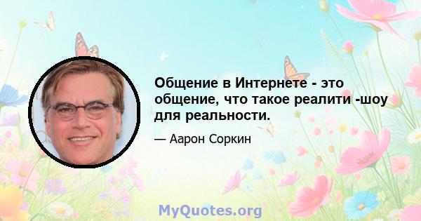 Общение в Интернете - это общение, что такое реалити -шоу для реальности.