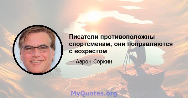 Писатели противоположны спортсменам, они поправляются с возрастом