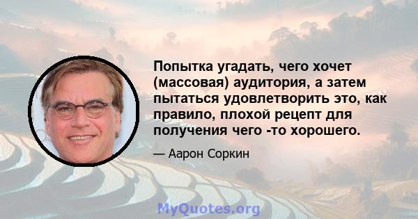 Попытка угадать, чего хочет (массовая) аудитория, а затем пытаться удовлетворить это, как правило, плохой рецепт для получения чего -то хорошего.