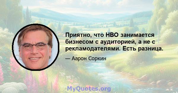 Приятно, что HBO занимается бизнесом с аудиторией, а не с рекламодателями. Есть разница.