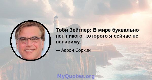 Тоби Зейглер: В мире буквально нет никого, которого я сейчас не ненавижу.