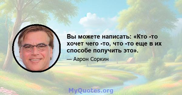 Вы можете написать: «Кто -то хочет чего -то, что -то еще в их способе получить это».