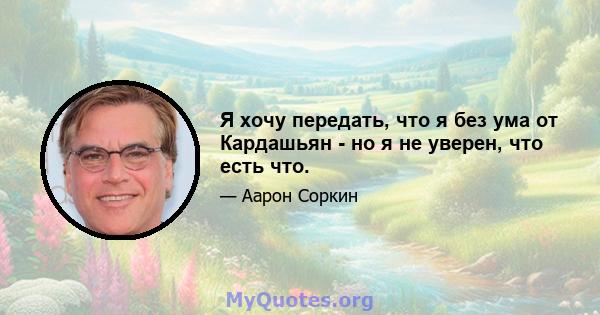 Я хочу передать, что я без ума от Кардашьян - но я не уверен, что есть что.