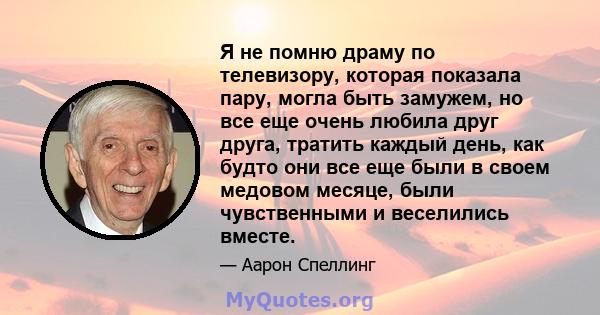 Я не помню драму по телевизору, которая показала пару, могла быть замужем, но все еще очень любила друг друга, тратить каждый день, как будто они все еще были в своем медовом месяце, были чувственными и веселились