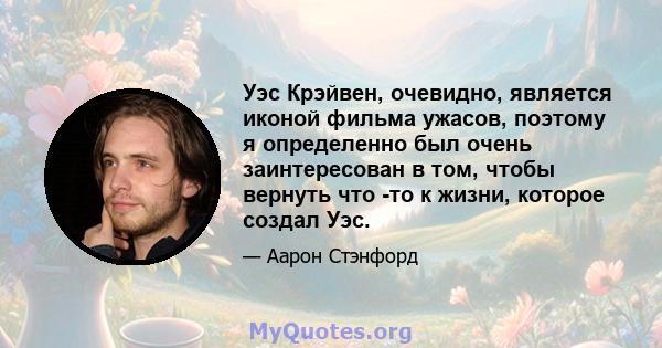 Уэс Крэйвен, очевидно, является иконой фильма ужасов, поэтому я определенно был очень заинтересован в том, чтобы вернуть что -то к жизни, которое создал Уэс.