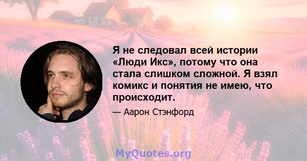 Я не следовал всей истории «Люди Икс», потому что она стала слишком сложной. Я взял комикс и понятия не имею, что происходит.