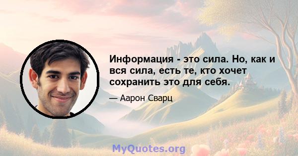 Информация - это сила. Но, как и вся сила, есть те, кто хочет сохранить это для себя.