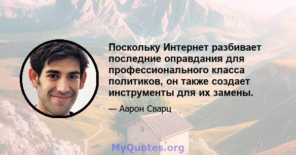 Поскольку Интернет разбивает последние оправдания для профессионального класса политиков, он также создает инструменты для их замены.