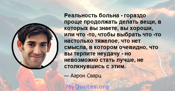 Реальность больна - гораздо проще продолжать делать вещи, в которых вы знаете, вы хороши, или что -то, чтобы выбрать что -то настолько тяжелое, что нет смысла, в котором очевидно, что вы терпите неудачу - но невозможно