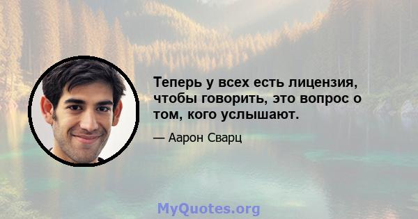 Теперь у всех есть лицензия, чтобы говорить, это вопрос о том, кого услышают.