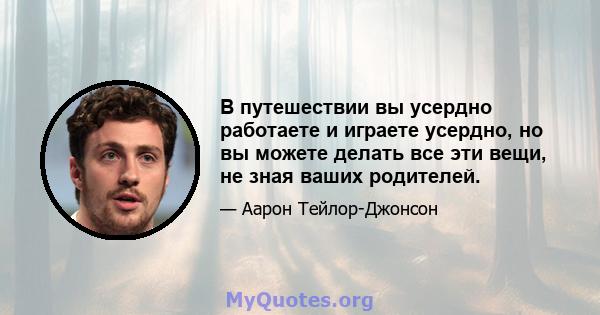 В путешествии вы усердно работаете и играете усердно, но вы можете делать все эти вещи, не зная ваших родителей.