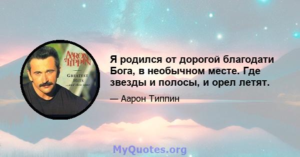 Я родился от дорогой благодати Бога, в необычном месте. Где звезды и полосы, и орел летят.