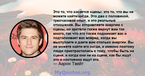 Это то, что касается сцены: это то, что вы не можете найти нигде. Это два с половиной, трехчасовой опыт, и это реальные отношения. Вы отправляете энергию с сцены, но зрители также вернут вам так много, так что это также 