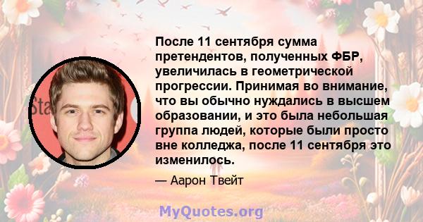 После 11 сентября сумма претендентов, полученных ФБР, увеличилась в геометрической прогрессии. Принимая во внимание, что вы обычно нуждались в высшем образовании, и это была небольшая группа людей, которые были просто