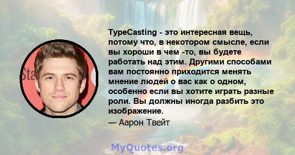 TypeCasting - это интересная вещь, потому что, в некотором смысле, если вы хороши в чем -то, вы будете работать над этим. Другими способами вам постоянно приходится менять мнение людей о вас как о одном, особенно если