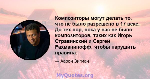 Композиторы могут делать то, что не было разрешено в 17 веке. До тех пор, пока у нас не было композиторов, таких как Игорь Стравинский и Сергей Рахманинофф, чтобы нарушить правила.