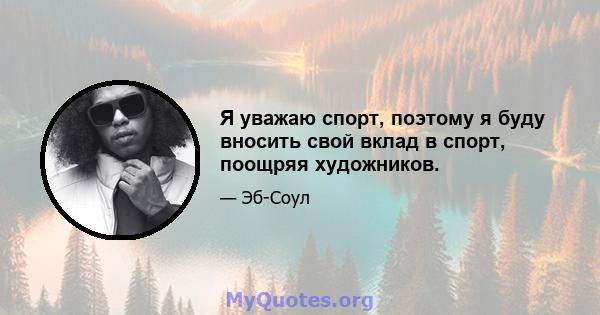 Я уважаю спорт, поэтому я буду вносить свой вклад в спорт, поощряя художников.