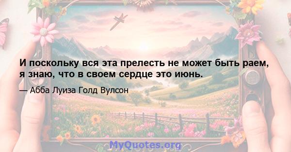 И поскольку вся эта прелесть не может быть раем, я знаю, что в своем сердце это июнь.