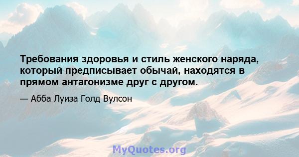 Требования здоровья и стиль женского наряда, который предписывает обычай, находятся в прямом антагонизме друг с другом.