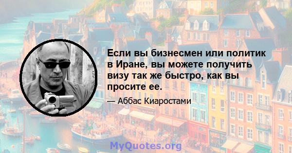 Если вы бизнесмен или политик в Иране, вы можете получить визу так же быстро, как вы просите ее.