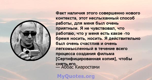 Факт наличия этого совершенно нового контекста, этот неслыханный способ работы, для меня был очень приятным. Я не чувствовал, что работаю, что у меня есть какое -то бремя носить, носить. Я действительно был очень