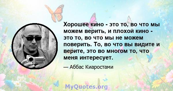 Хорошее кино - это то, во что мы можем верить, и плохой кино - это то, во что мы не можем поверить. То, во что вы видите и верите, это во многом то, что меня интересует.