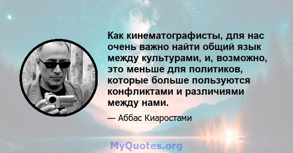 Как кинематографисты, для нас очень важно найти общий язык между культурами, и, возможно, это меньше для политиков, которые больше пользуются конфликтами и различиями между нами.