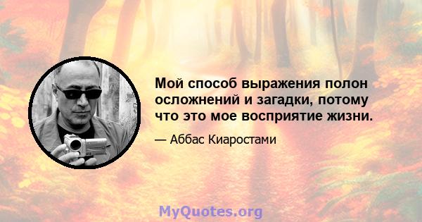 Мой способ выражения полон осложнений и загадки, потому что это мое восприятие жизни.