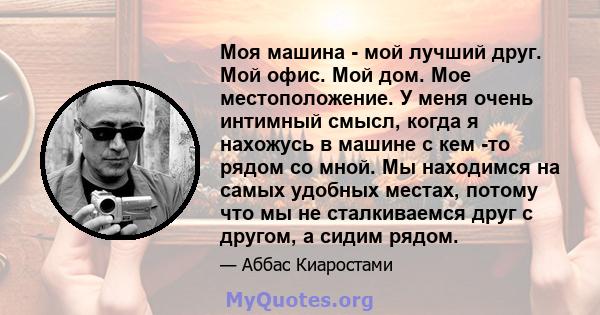 Моя машина - мой лучший друг. Мой офис. Мой дом. Мое местоположение. У меня очень интимный смысл, когда я нахожусь в машине с кем -то рядом со мной. Мы находимся на самых удобных местах, потому что мы не сталкиваемся