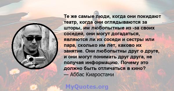 Те же самые люди, когда они покидают театр, когда они оглядываются за шторы, им любопытные из -за своих соседей, они могут догадаться, являются ли их соседи и сестры или пара, сколько им лет, каково их занятие. Они