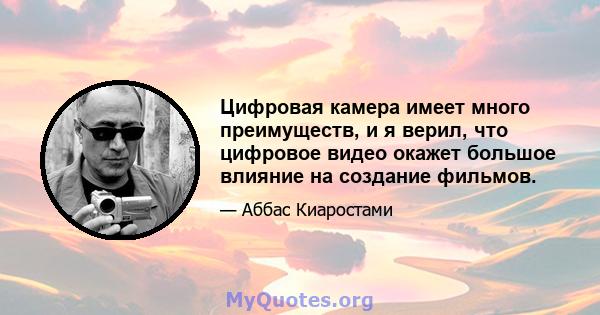 Цифровая камера имеет много преимуществ, и я верил, что цифровое видео окажет большое влияние на создание фильмов.