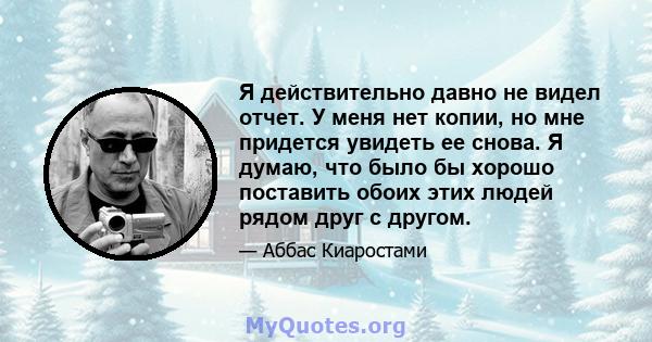 Я действительно давно не видел отчет. У меня нет копии, но мне придется увидеть ее снова. Я думаю, что было бы хорошо поставить обоих этих людей рядом друг с другом.