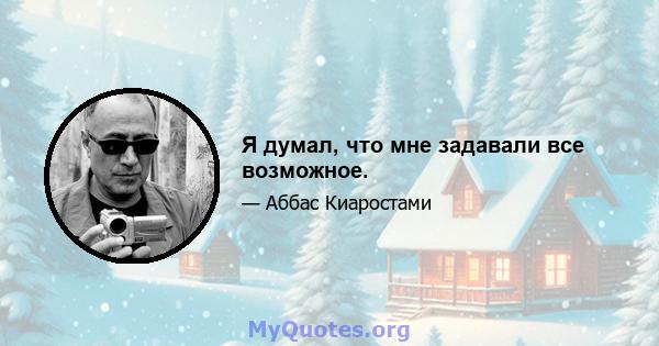 Я думал, что мне задавали все возможное.