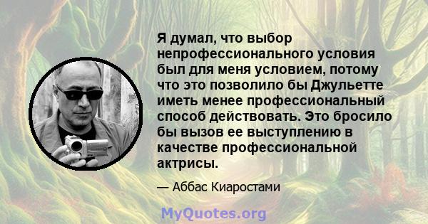 Я думал, что выбор непрофессионального условия был для меня условием, потому что это позволило бы Джульетте иметь менее профессиональный способ действовать. Это бросило бы вызов ее выступлению в качестве