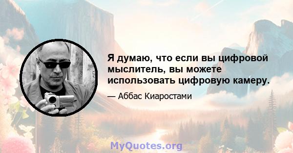 Я думаю, что если вы цифровой мыслитель, вы можете использовать цифровую камеру.