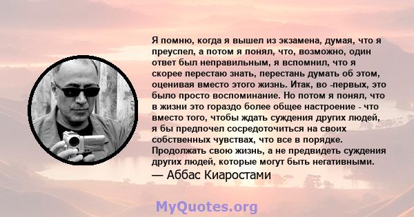 Я помню, когда я вышел из экзамена, думая, что я преуспел, а потом я понял, что, возможно, один ответ был неправильным, я вспомнил, что я скорее перестаю знать, перестань думать об этом, оценивая вместо этого жизнь.