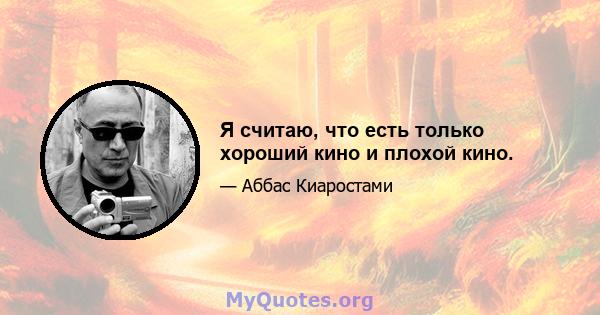 Я считаю, что есть только хороший кино и плохой кино.