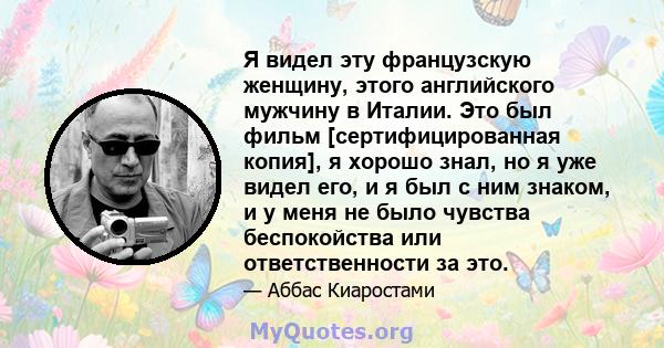 Я видел эту французскую женщину, этого английского мужчину в Италии. Это был фильм [сертифицированная копия], я хорошо знал, но я уже видел его, и я был с ним знаком, и у меня не было чувства беспокойства или